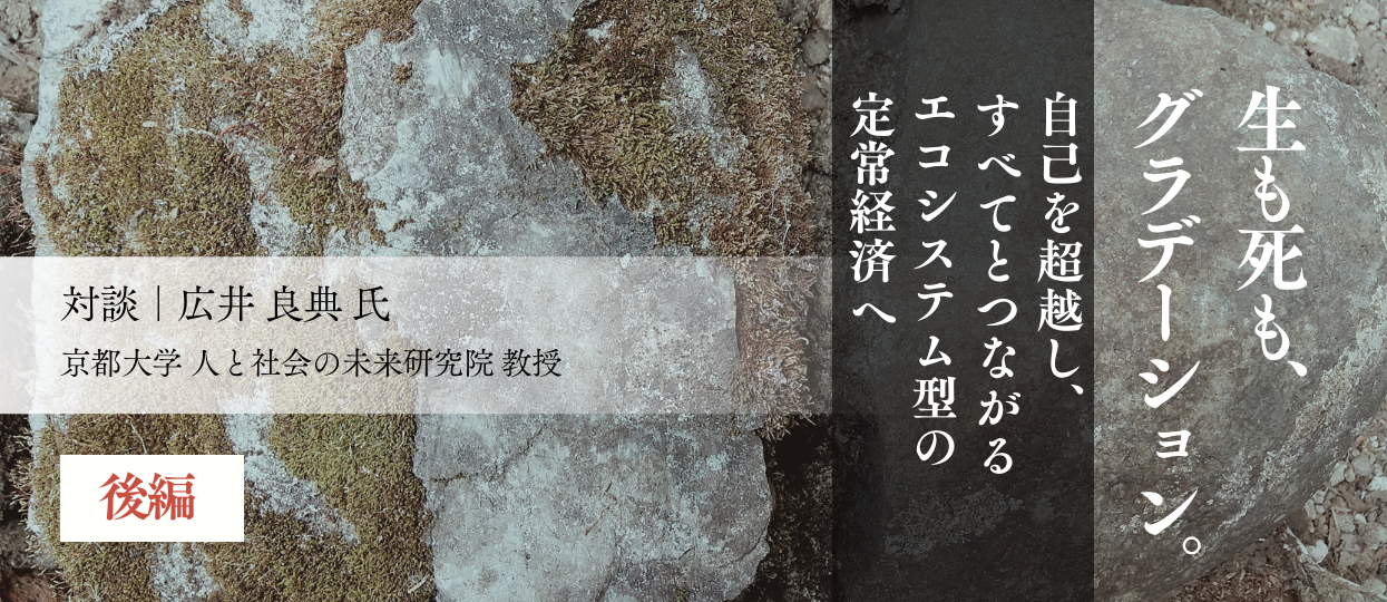 生も死も、グラデーション。～自己を超越し、すべてとつながるエコシステムな定常経済へ～（後編）